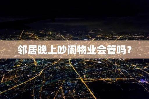 邻居晚上吵闹物业会管吗？