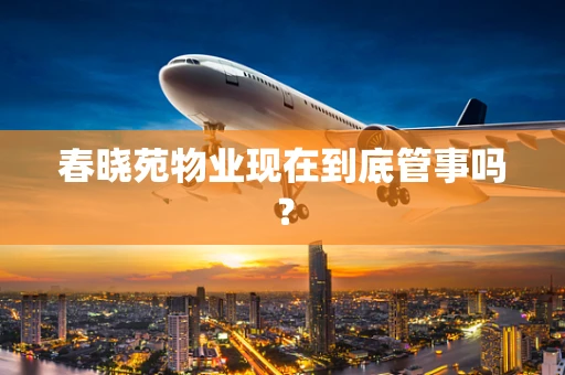 春晓苑物业现在到底管事吗？