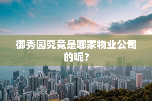 御秀园究竟是哪家物业公司的呢？