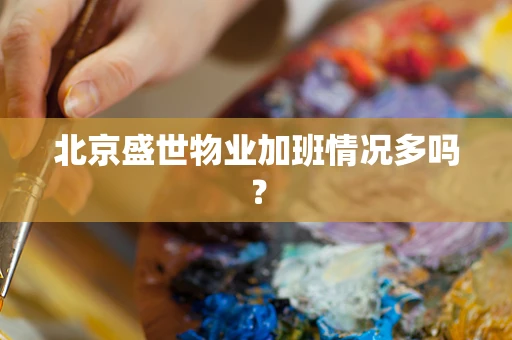 北京盛世物业加班情况多吗？