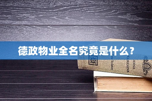 德政物业全名究竟是什么？