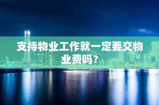支持物业工作就一定要交物业费吗？