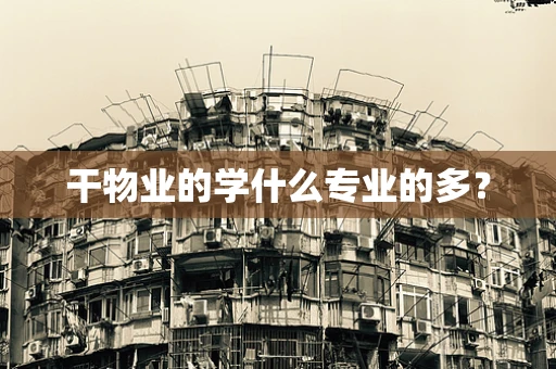 干物业的学什么专业的多？
