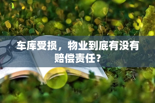 车库受损，物业到底有没有赔偿责任？