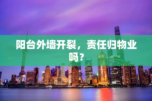 阳台外墙开裂，责任归物业吗？