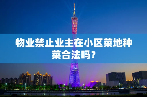物业禁止业主在小区菜地种菜合法吗？