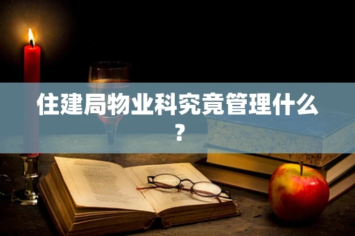 住建局物业科究竟管理什么？
