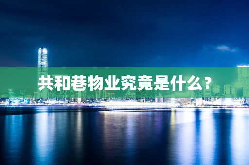 共和巷物业究竟是什么？