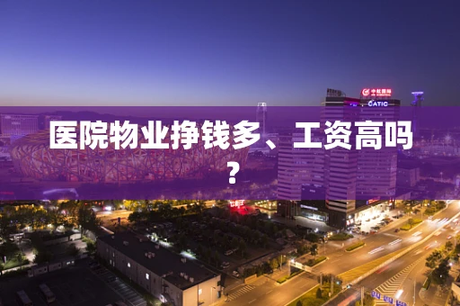 医院物业挣钱多、工资高吗？