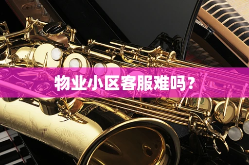 物业小区客服难吗？