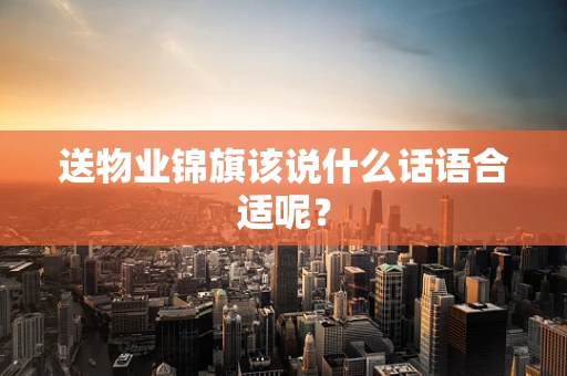 送物业锦旗该说什么话语合适呢？