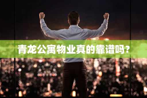 青龙公寓物业真的靠谱吗？