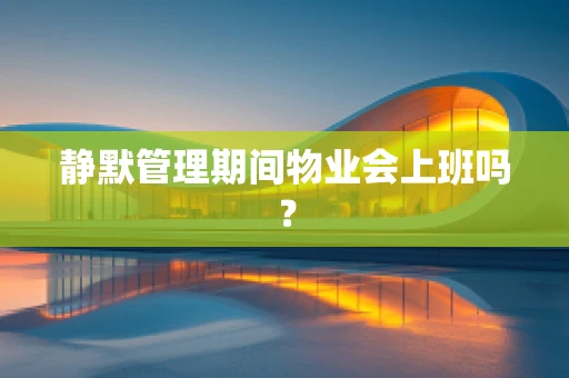 静默管理期间物业会上班吗？