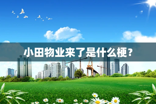 小田物业来了是什么梗？