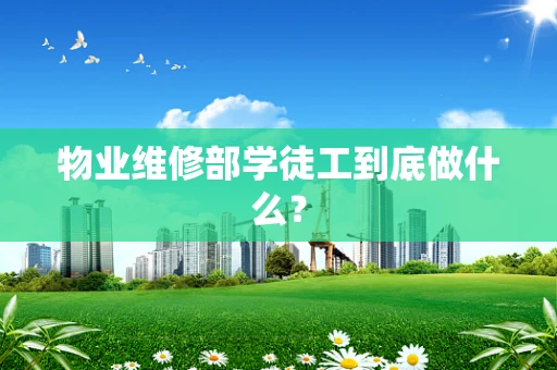 物业维修部学徒工到底做什么？