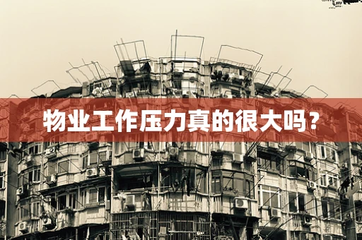 物业工作压力真的很大吗？