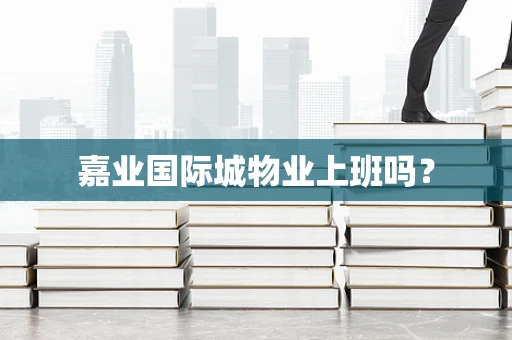 嘉业国际城物业上班吗？