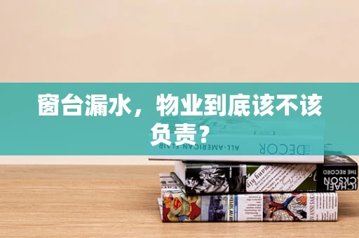 窗台漏水，物业到底该不该负责？