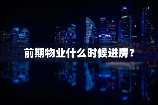 前期物业什么时候进房？