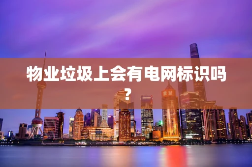 物业垃圾上会有电网标识吗？