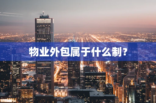 物业外包属于什么制？