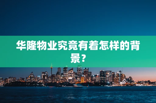 华隆物业究竟有着怎样的背景？