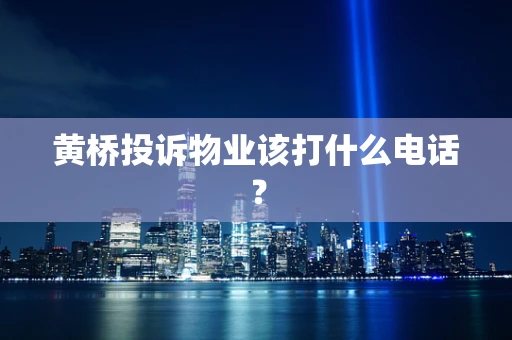 黄桥投诉物业该打什么电话？