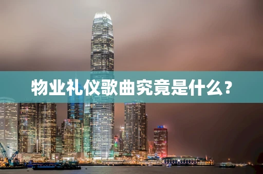 物业礼仪歌曲究竟是什么？