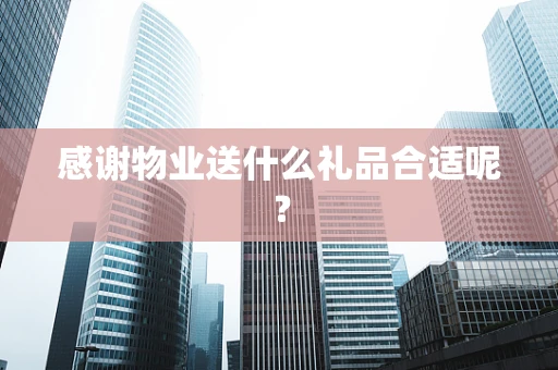 感谢物业送什么礼品合适呢？