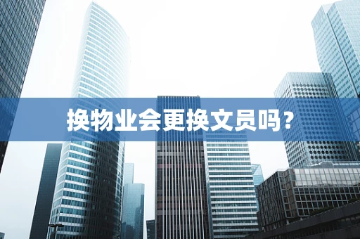 换物业会更换文员吗？