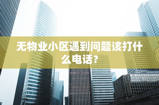 无物业小区遇到问题该打什么电话？
