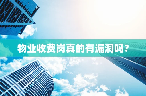 物业收费岗真的有漏洞吗？