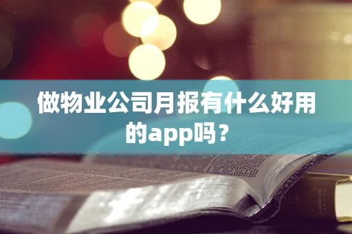 做物业公司月报有什么好用的app吗？