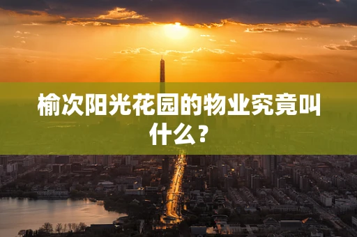 榆次阳光花园的物业究竟叫什么？