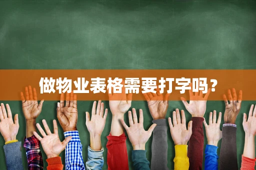 做物业表格需要打字吗？