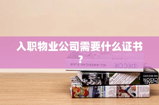 入职物业公司需要什么证书？