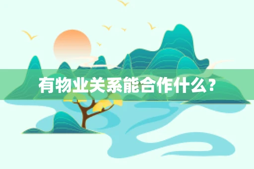有物业关系能合作什么？