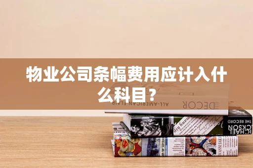 物业公司条幅费用应计入什么科目？