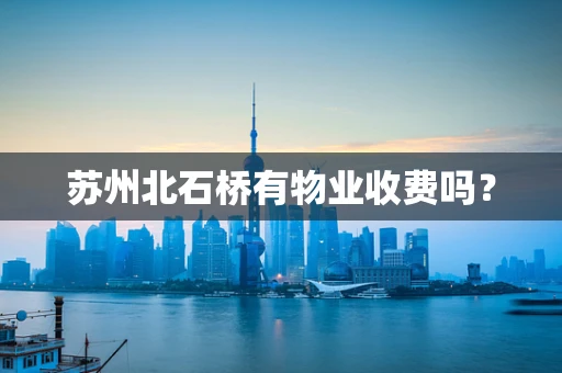 苏州北石桥有物业收费吗？