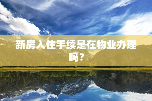 新房入住手续是在物业办理吗？