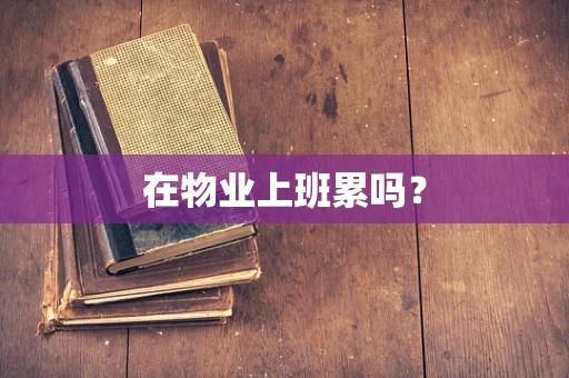在物业上班累吗？