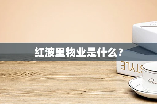 红波里物业是什么？