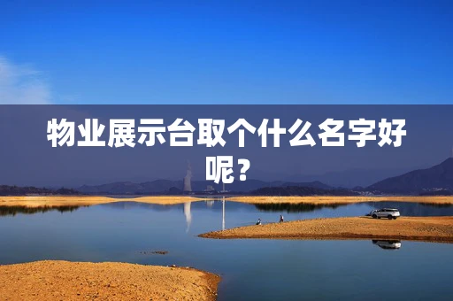 物业展示台取个什么名字好呢？
