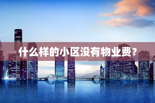 什么样的小区没有物业费？