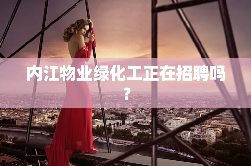 内江物业绿化工正在招聘吗？