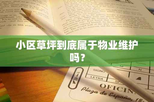 小区草坪到底属于物业维护吗？