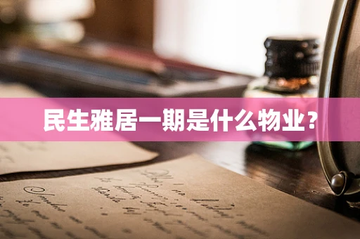 民生雅居一期是什么物业？