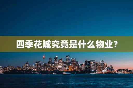 四季花城究竟是什么物业？