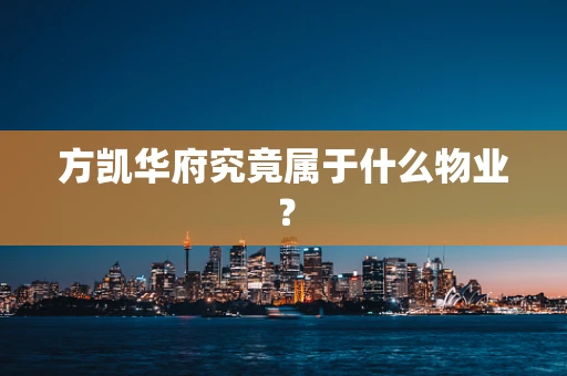 方凯华府究竟属于什么物业？