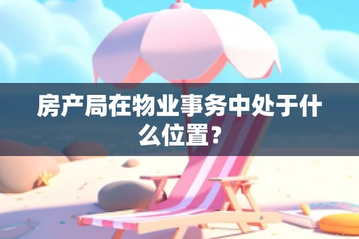 房产局在物业事务中处于什么位置？